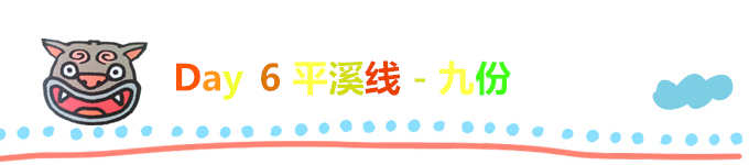 Day 6 平溪线 - 九份 Day 6 平溪线 - 九份