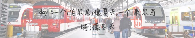 day5 一个(伯尔尼)像夏天,一个(采尔马特)像冬天 day5 一个(伯尔尼)像夏天,一个(采尔马特)像冬天